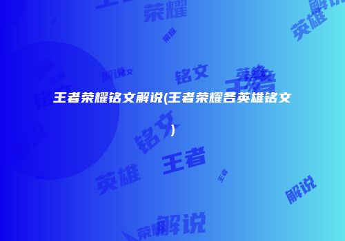 王者荣耀铭文解说(王者荣耀各英雄铭文)