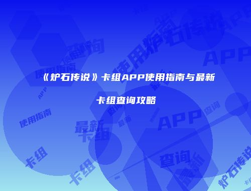 《炉石传说》卡组APP使用指南与最新卡组查询攻略