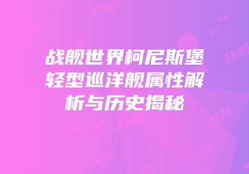 战舰世界柯尼斯堡轻型巡洋舰属性解析与历史揭秘