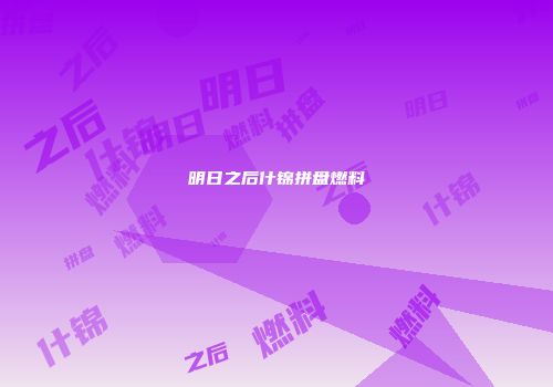 明日之后什锦拼盘燃料