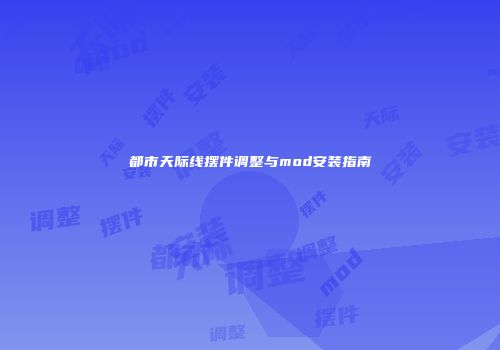 都市天际线摆件调整与mod安装指南