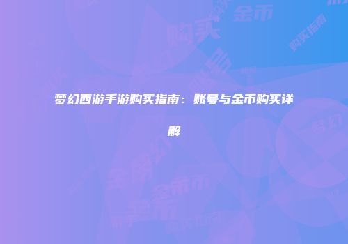 梦幻西游手游购买指南：账号与金币购买详解