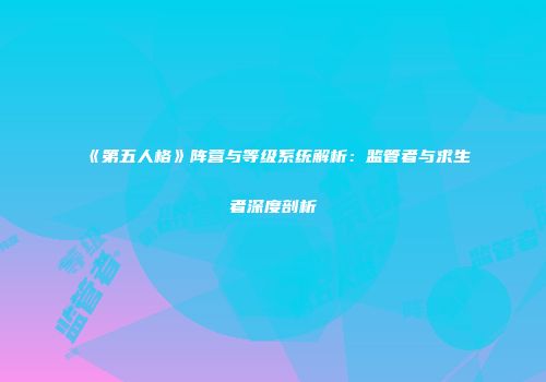 《第五人格》阵营与等级系统解析：监管者与求生者深度剖析