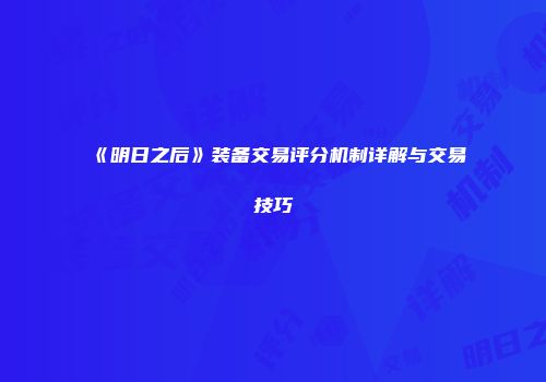 《明日之后》装备交易评分机制详解与交易技巧