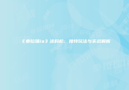 《泰拉瑞ia》涂料枪：独特玩法与实战解析