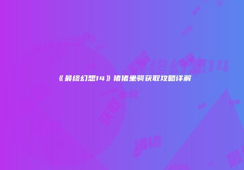 《最终幻想14》猪猪坐骑获取攻略详解