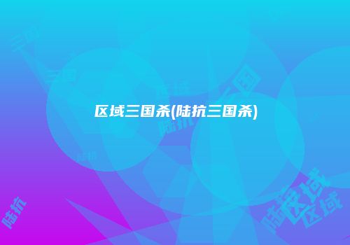 区域三国杀(陆抗三国杀)