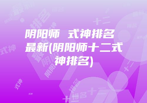 阴阳师 式神排名 最新(阴阳师十二式神排名)