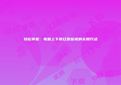 轻松掌握：电脑上下载红色警戒的实用方法