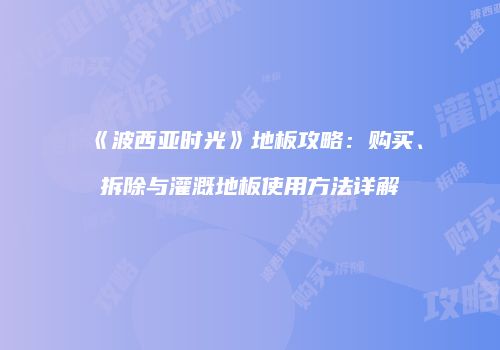 《波西亚时光》地板攻略：购买、拆除与灌溉地板使用方法详解