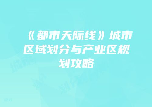 《都市天际线》城市区域划分与产业区规划攻略