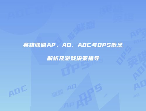 英雄联盟AP、AD、ADC与DPS概念解析及游戏决策指导