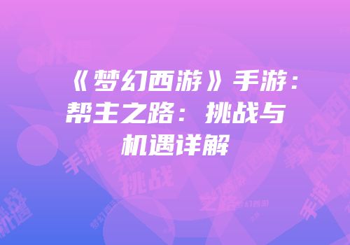 《梦幻西游》手游：帮主之路：挑战与机遇详解