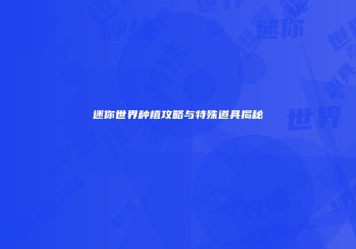 迷你世界种植攻略与特殊道具揭秘