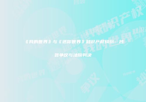 《我的世界》与《迷你世界》知识产权纠纷：抄袭争议与法院判决