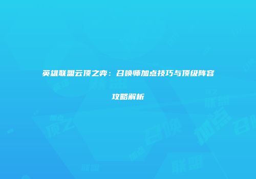 英雄联盟云顶之弈：召唤师加点技巧与顶级阵容攻略解析