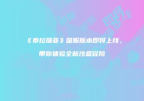 《泰拉瑞亚》国服版本即将上线，带你体验全新沙盒冒险