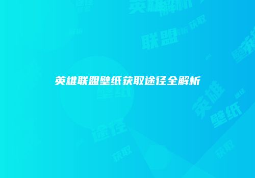 英雄联盟壁纸获取途径全解析