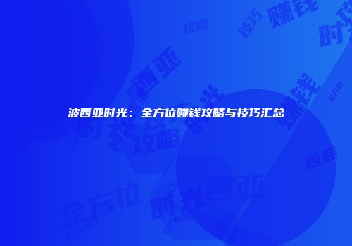 波西亚时光：全方位赚钱攻略与技巧汇总