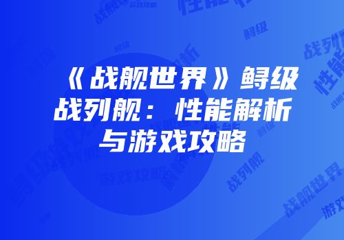 《战舰世界》鲟级战列舰：性能解析与游戏攻略
