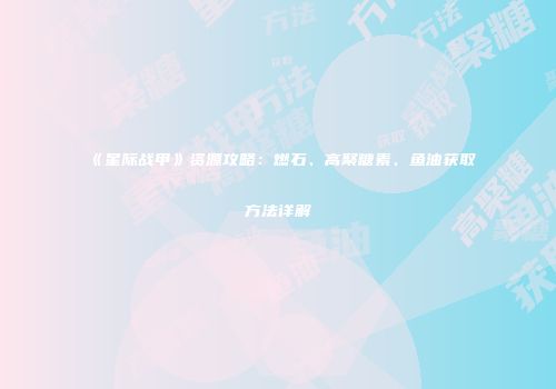 《星际战甲》资源攻略：燃石、高聚糖素、鱼油获取方法详解
