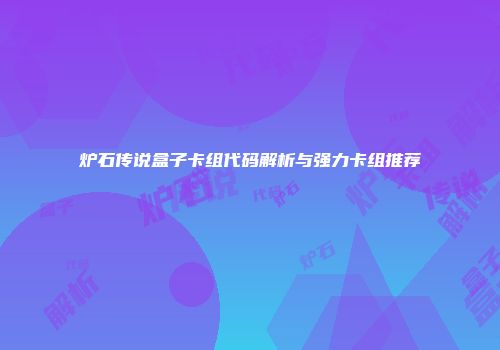 炉石传说盒子卡组代码解析与强力卡组推荐
