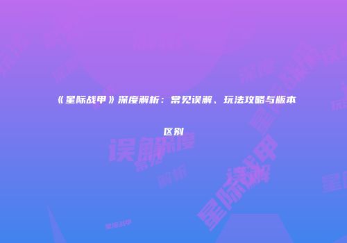《星际战甲》深度解析：常见误解、玩法攻略与版本区别