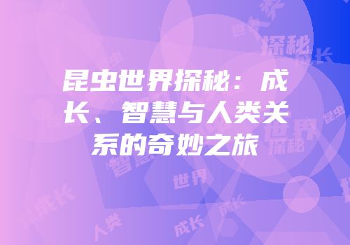 昆虫世界探秘：成长、智慧与人类关系的奇妙之旅