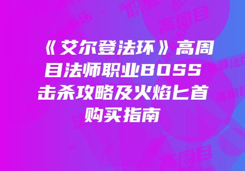 《艾尔登法环》高周目法师职业BOSS击杀攻略及火焰匕首购买指南