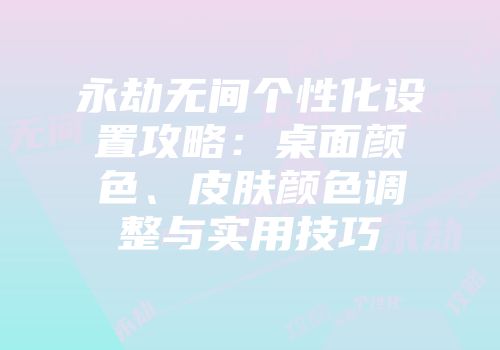 永劫无间个性化设置攻略：桌面颜色、皮肤颜色调整与实用技巧