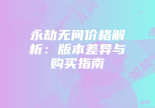 永劫无间价格解析：版本差异与购买指南