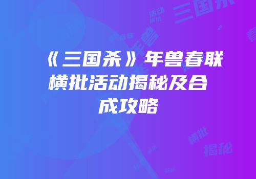 《三国杀》年兽春联横批活动揭秘及合成攻略