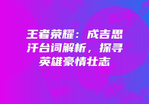 王者荣耀：成吉思汗台词解析，探寻英雄豪情壮志