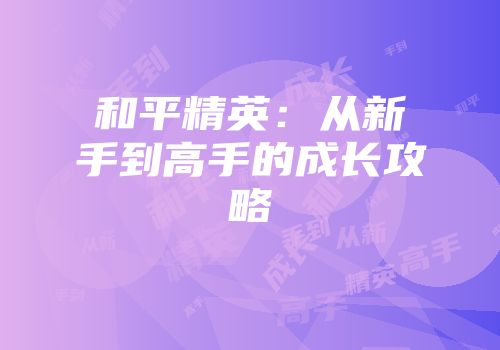 和平精英：从新手到高手的成长攻略