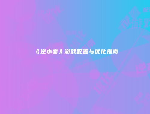 《逆水寒》游戏配置与优化指南