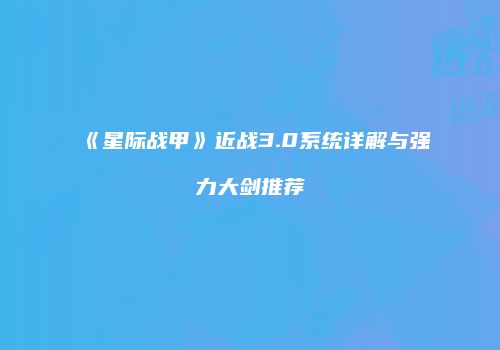 《星际战甲》近战3.0系统详解与强力大剑推荐