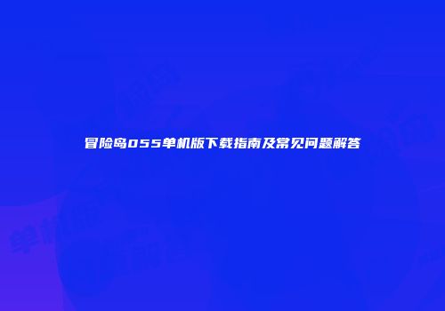 冒险岛055单机版下载指南及常见问题解答