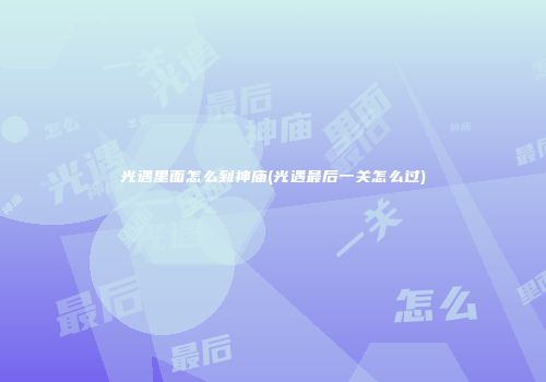 光遇里面怎么到神庙(光遇最后一关怎么过)