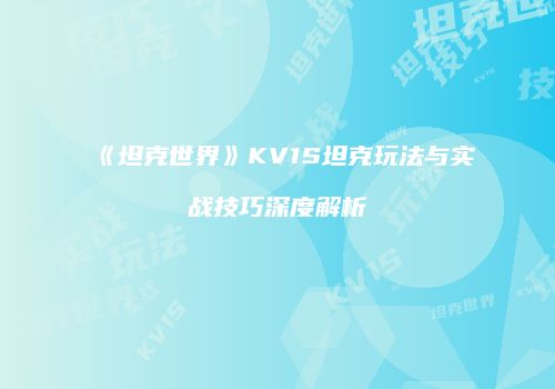 《坦克世界》KV1S坦克玩法与实战技巧深度解析
