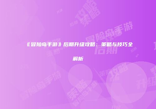 《冒险岛手游》后期升级攻略：策略与技巧全解析