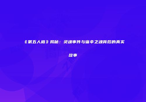 《第五人格》揭秘：灵魂事件与宿伞之魂背后的真实故事