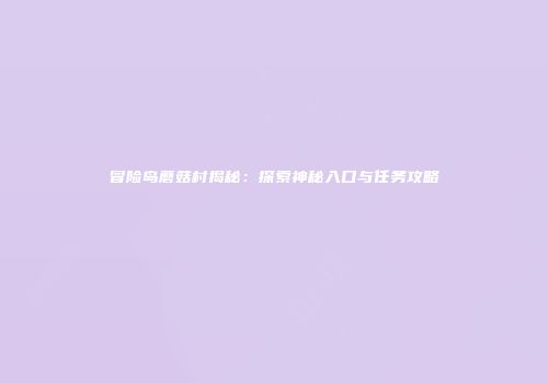 冒险岛蘑菇村揭秘：探索神秘入口与任务攻略