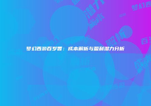 梦幻西游百岁香：成本解析与盈利潜力分析