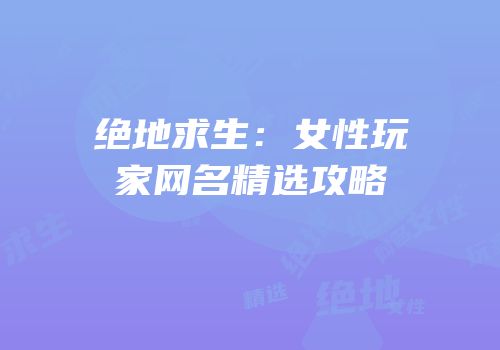 绝地求生：女性玩家网名精选攻略