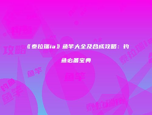 《泰拉瑞ia》鱼竿大全及合成攻略：钓鱼必备宝典