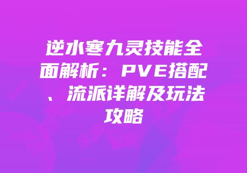 逆水寒九灵技能全面解析：PVE搭配、流派详解及玩法攻略
