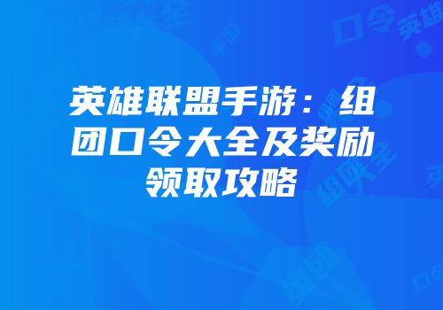 英雄联盟手游：组团口令大全及奖励领取攻略