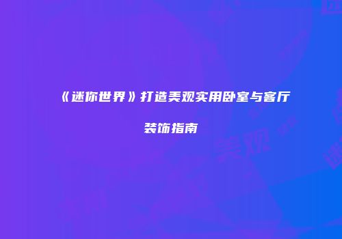 《迷你世界》打造美观实用卧室与客厅装饰指南