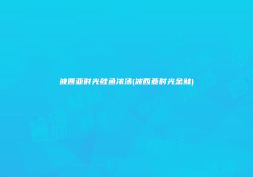 波西亚时光鲑鱼浓汤(波西亚时光金鲑)