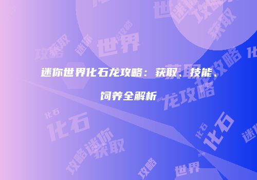 迷你世界化石龙攻略：获取、技能、饲养全解析